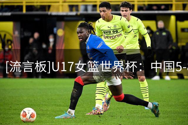 [流言板]U17女篮世界杯：中国5-8名排位赛于今晚20:45对阵斯洛文尼亚